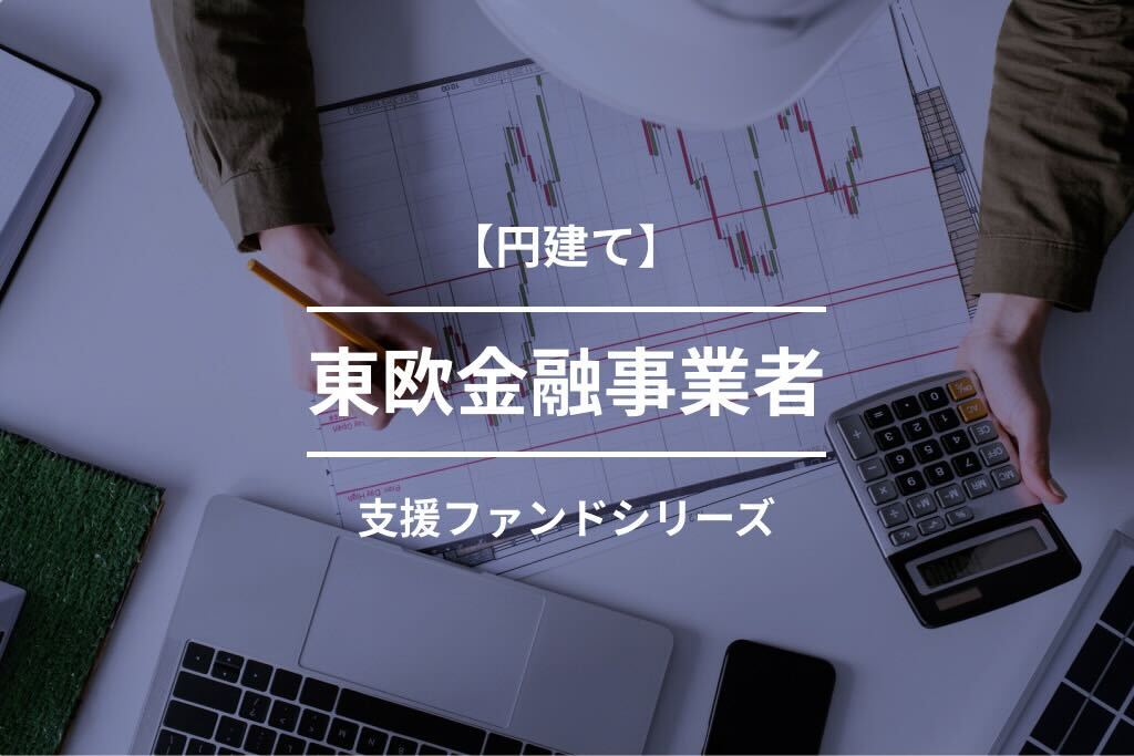 【円建て】東欧金融事業者支援ファンド140号