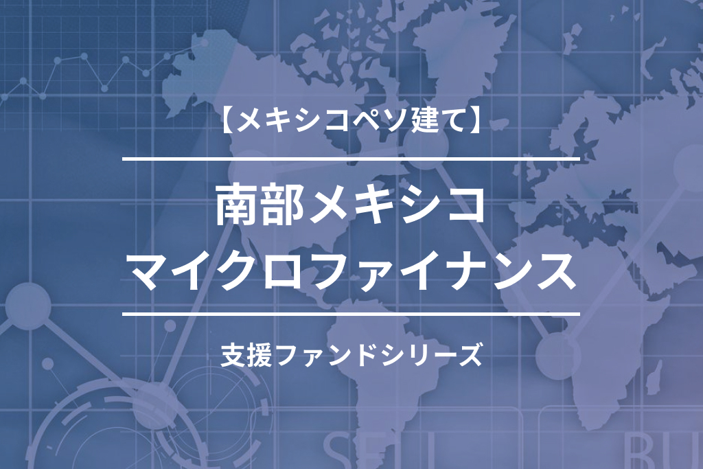 【メキシコペソ建て】南部メキシコマイクロファイナンス支援ファンド1号